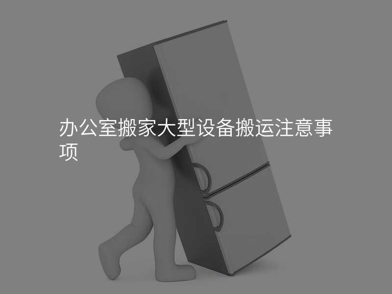 辦公室搬家大型設(shè)備搬運(yùn)注意事項(xiàng)