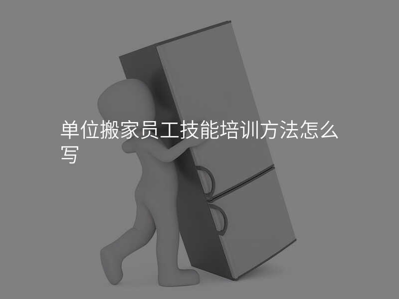 單位搬家員工技能培訓方法怎么寫