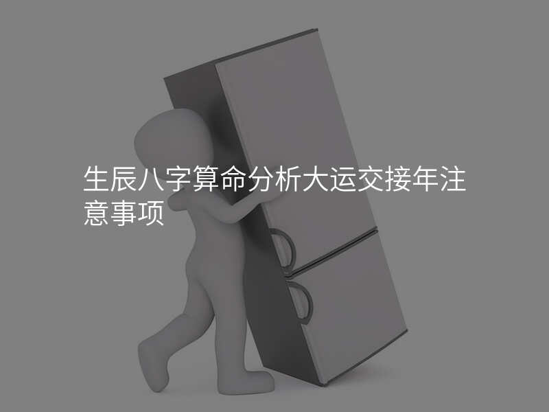 生辰八字算命分析大运交接年注意事项