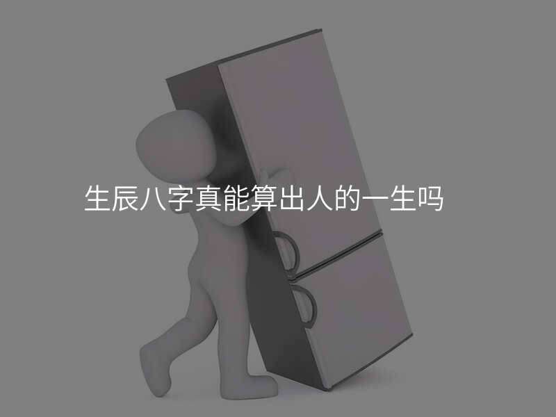 生辰八字真能算出人的一生吗