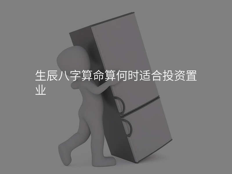 生辰八字算命算何时适合投资置业