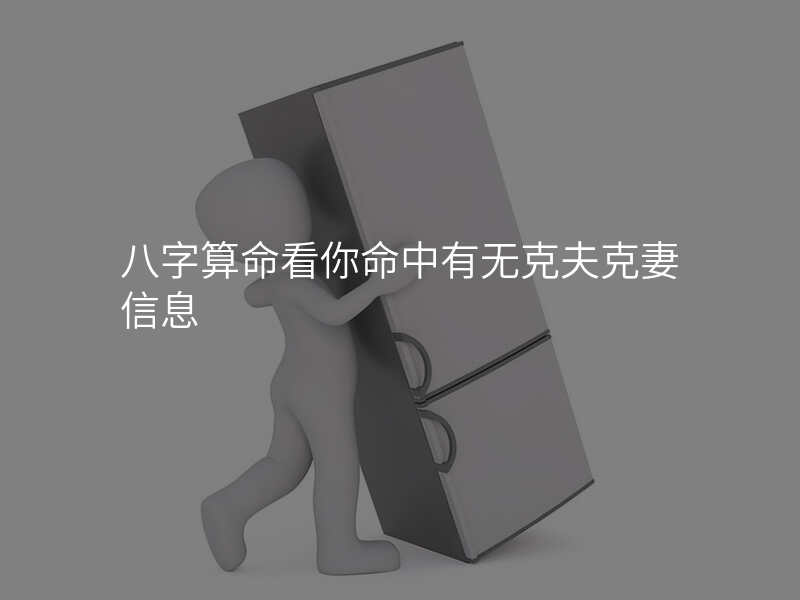 八字算命看你命中有无克夫克妻信息