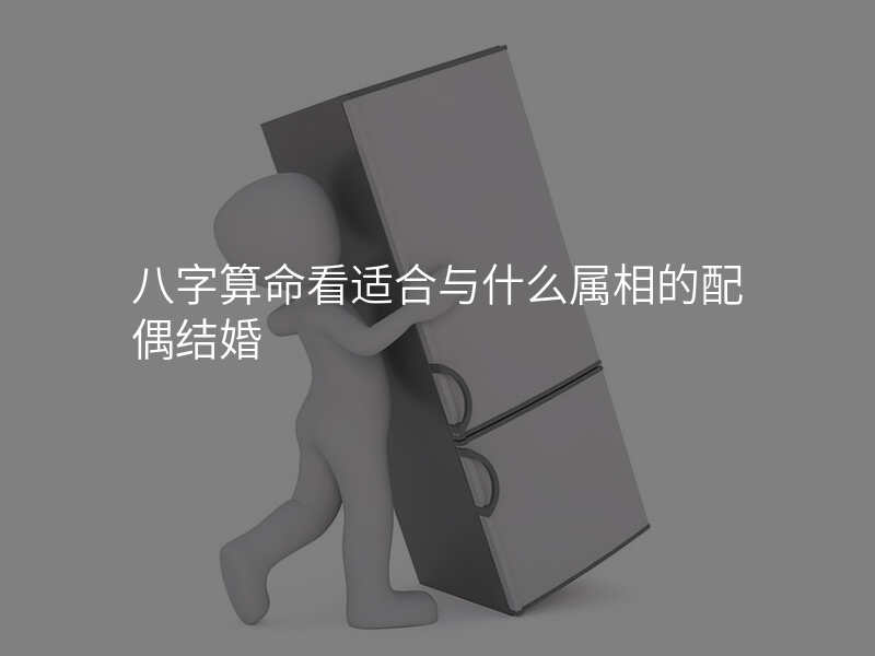 八字算命看适合与什么属相的配偶结婚