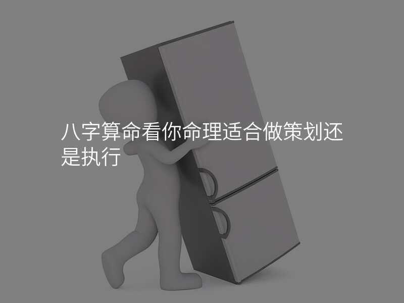 八字算命看你命理适合做策划还是执行