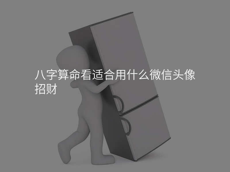 八字算命看适合用什么微信头像招财