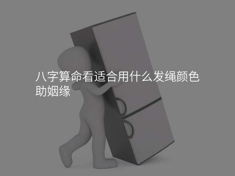 八字算命看适合用什么发绳颜色助姻缘