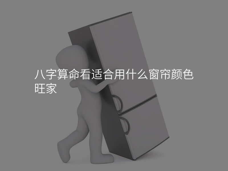 八字算命看适合用什么窗帘颜色旺家