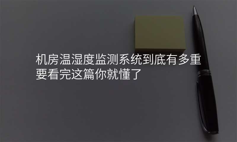 机房温湿度监测系统到底有多重要看完这篇你就懂了