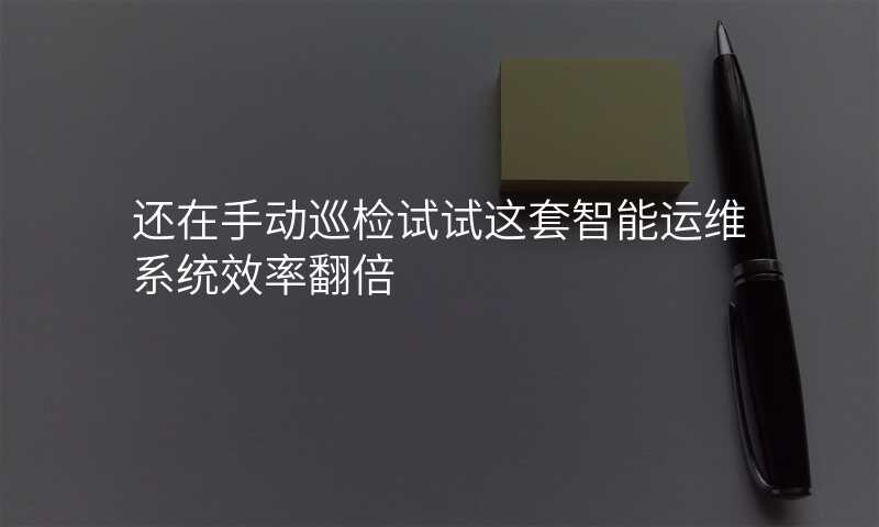 还在手动巡检试试这套智能运维系统效率翻倍