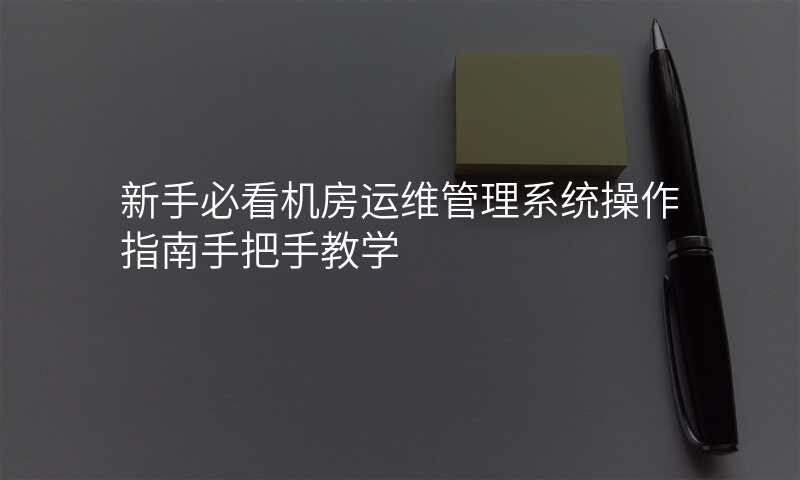 新手必看机房运维管理系统操作指南手把手教学