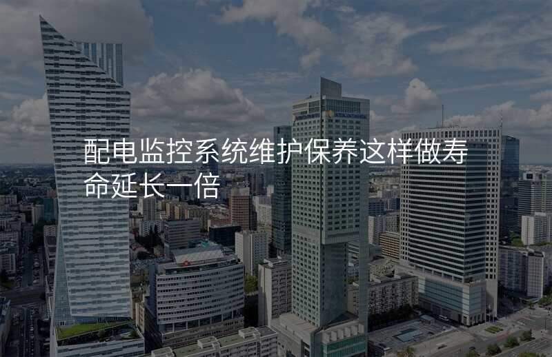 配电监控系统维护保养这样做寿命延长一倍