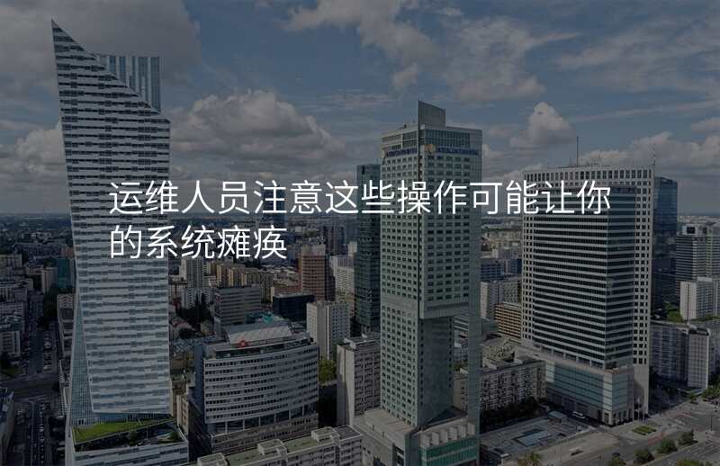 运维人员注意这些操作可能让你的系统瘫痪