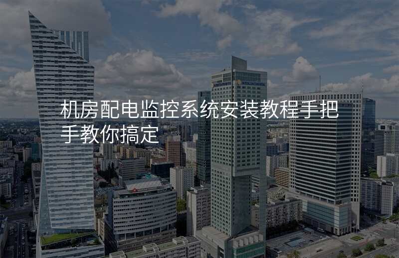 机房配电监控系统安装教程手把手教你搞定