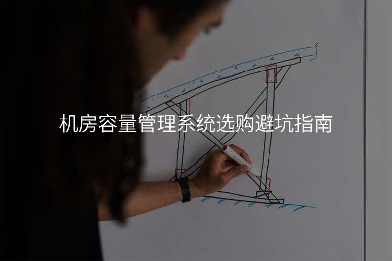 机房容量管理系统选购避坑指南