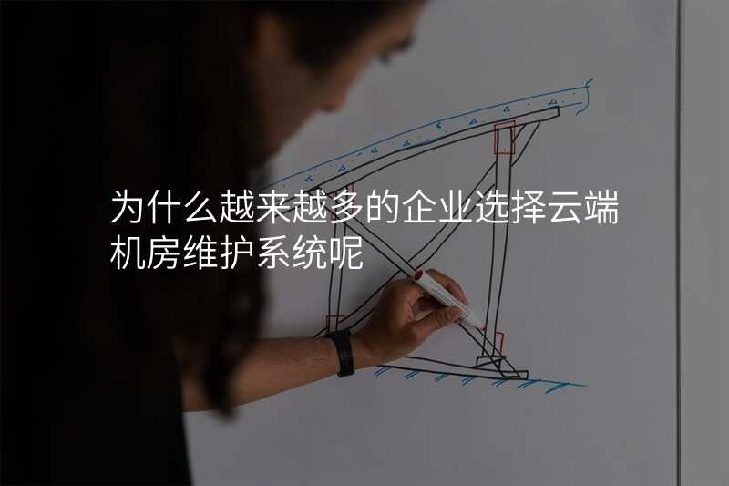 为什么越来越多的企业选择云端机房维护系统呢