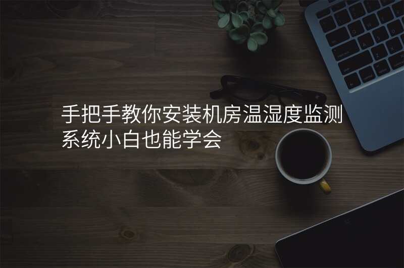 手把手教你安装机房温湿度监测系统小白也能学会