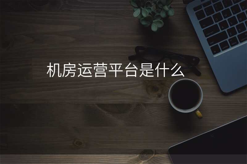 机房运营平台是什么