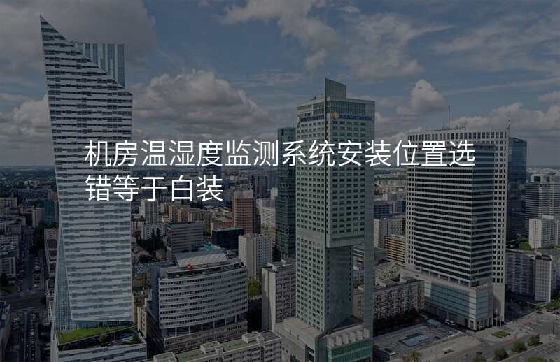 机房温湿度监测系统安装位置选错等于白装