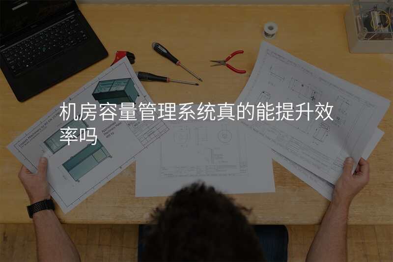 机房容量管理系统真的能提升效率吗