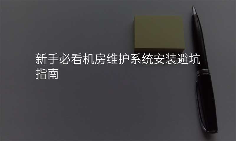 新手必看机房维护系统安装避坑指南