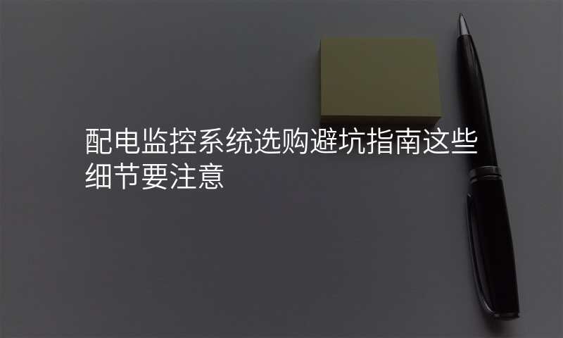 配电监控系统选购避坑指南这些细节要注意
