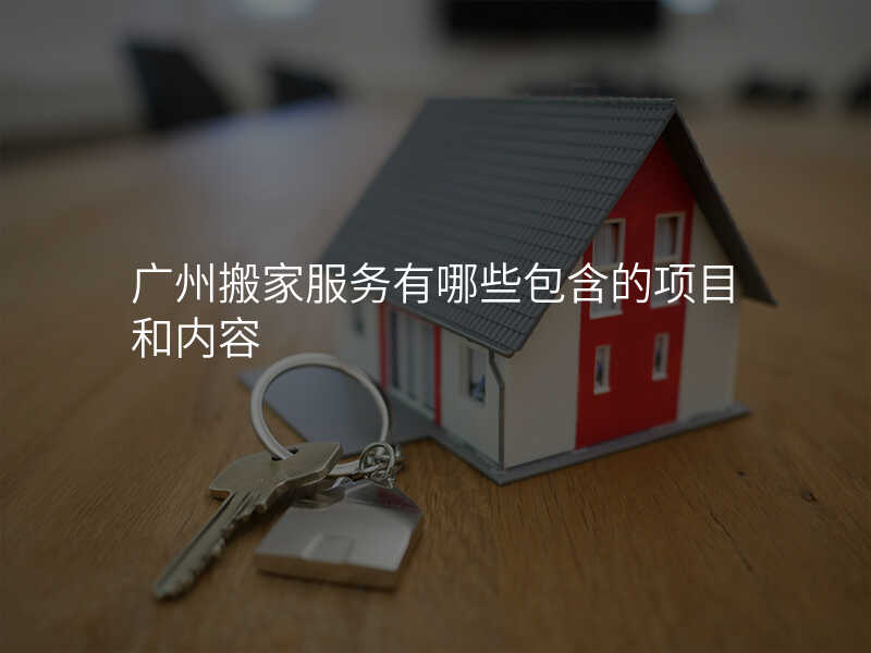 廣州搬家服務有哪些包含的項目和內容