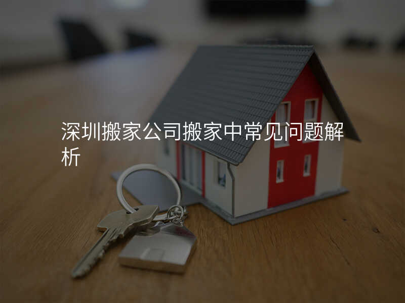 深圳搬家公司搬家中常見問題解析