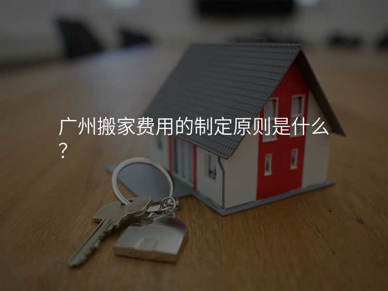 廣州搬家費用的制定原則是什么?
