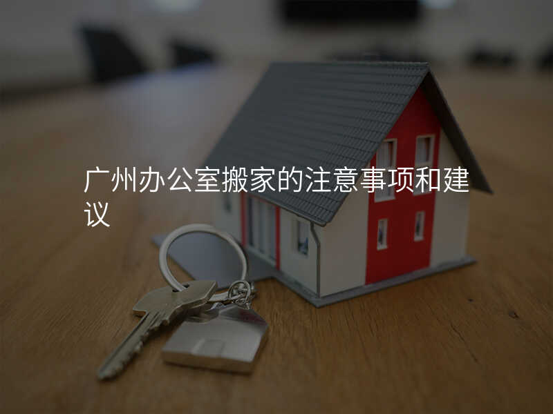 廣州辦公室搬家的注意事項和建議