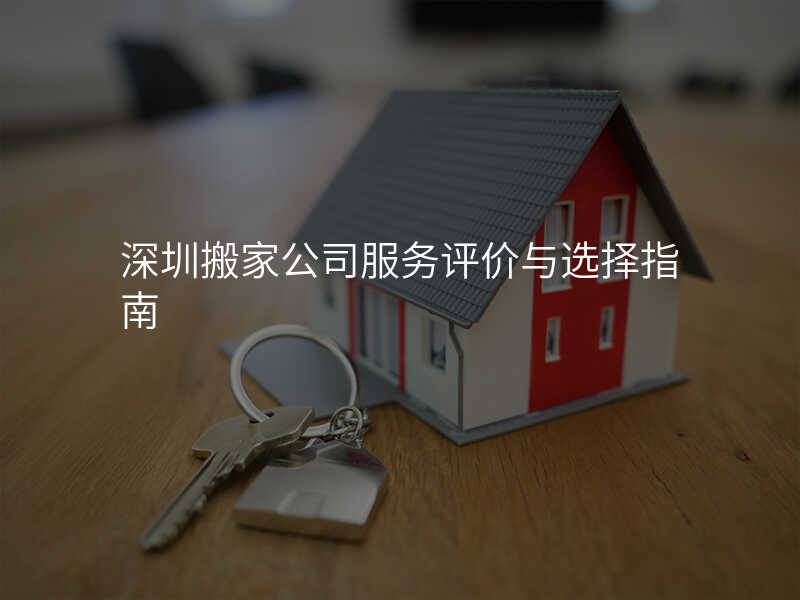 深圳搬家公司服務(wù)評價與選擇指南