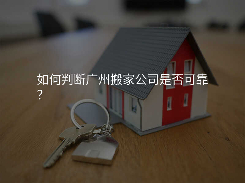 如何判斷廣州搬家公司是否可靠?