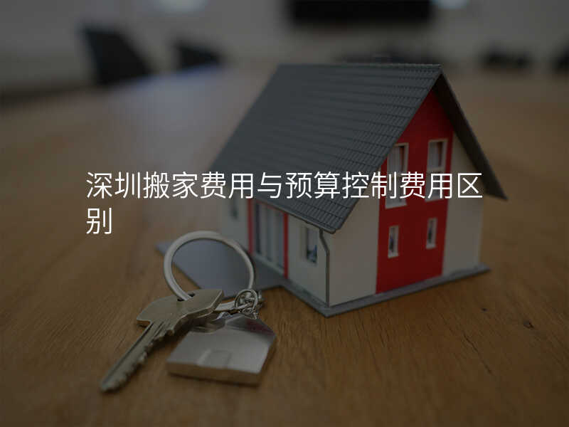 深圳搬家費用與預算控制費用區別