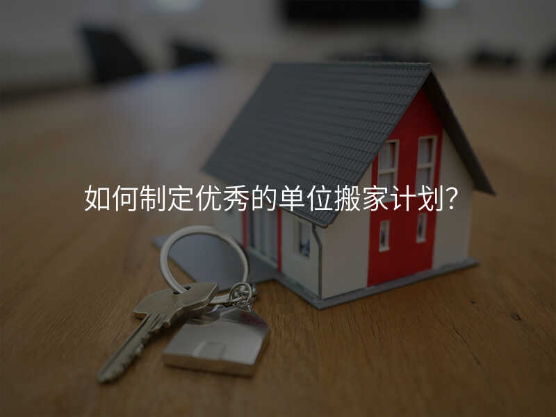 如何制定優秀的單位搬家計劃?