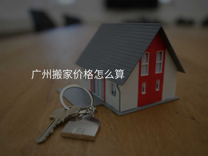 廣州搬家價格怎么算