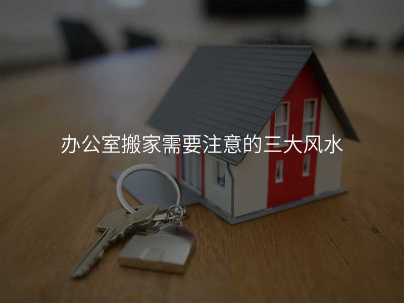 辦公室搬家需要注意的三大風水