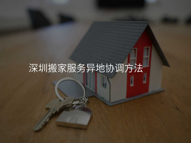 深圳搬家服務(wù)異地協(xié)調(diào)方法