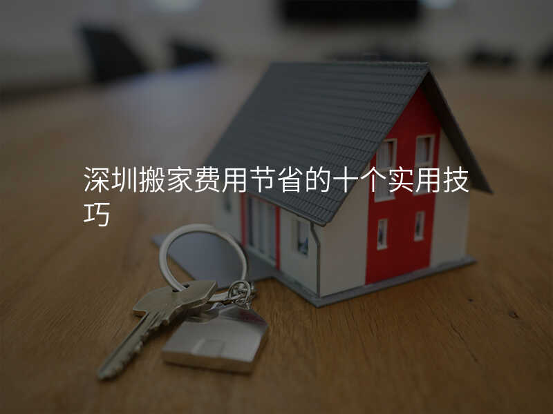 深圳搬家費用節省的十個實用技巧