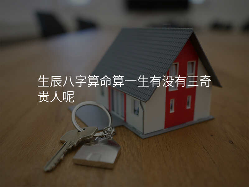 生辰八字算命算一生有没有三奇贵人呢
