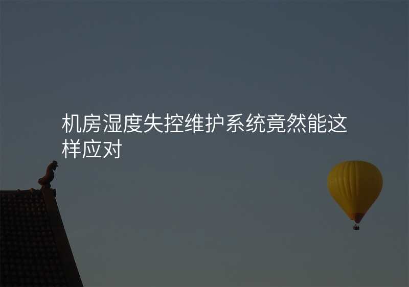 机房湿度失控维护系统竟然能这样应对