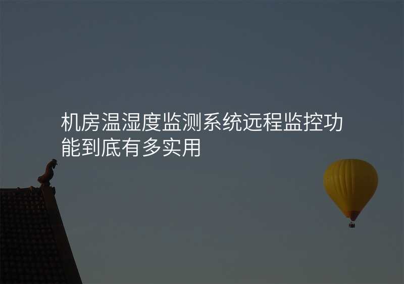 机房温湿度监测系统远程监控功能到底有多实用