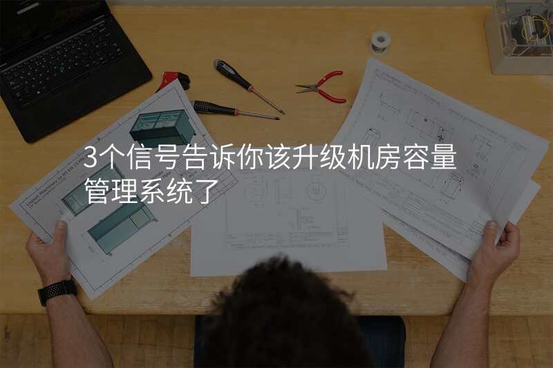 3个信号告诉你该升级机房容量管理系统了