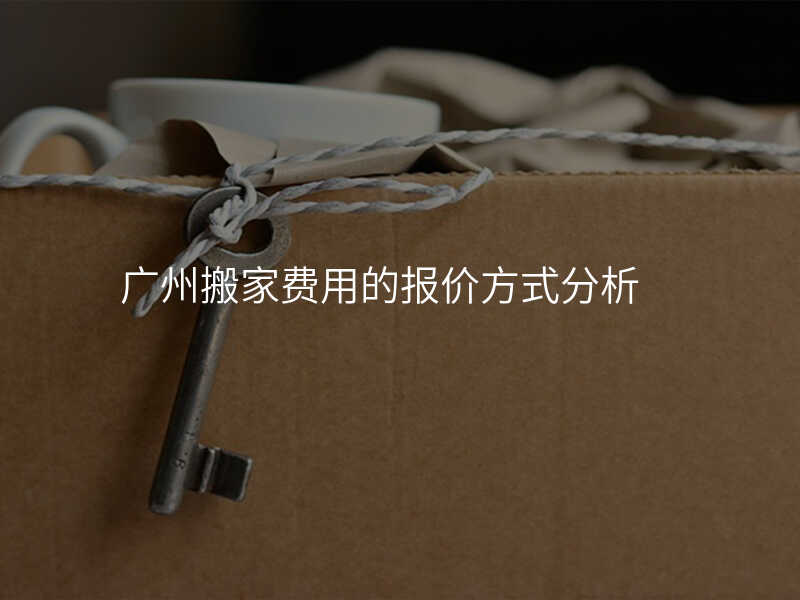廣州搬家費(fèi)用的報(bào)價(jià)方式分析