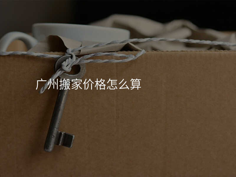 廣州搬家價(jià)格怎么算