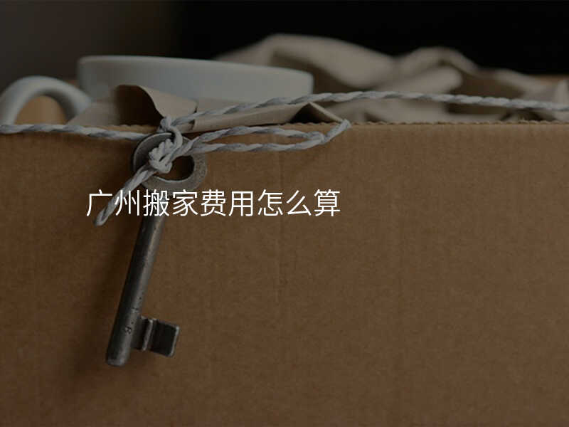 廣州搬家費(fèi)用怎么算