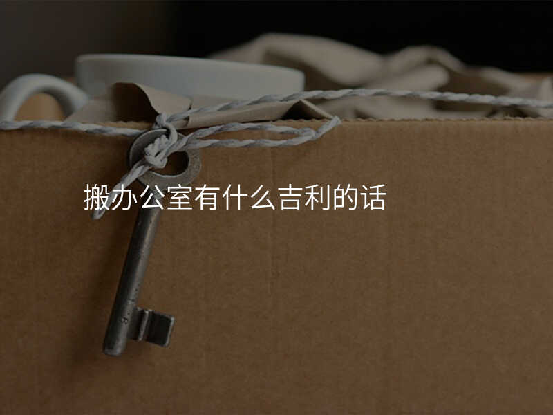 搬辦公室有什么吉利的話