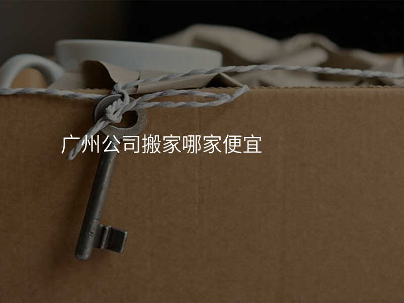廣州公司搬家哪家便宜