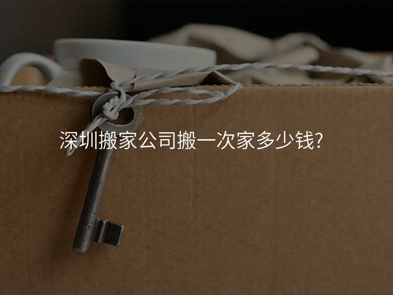 深圳搬家公司搬一次家多少錢?