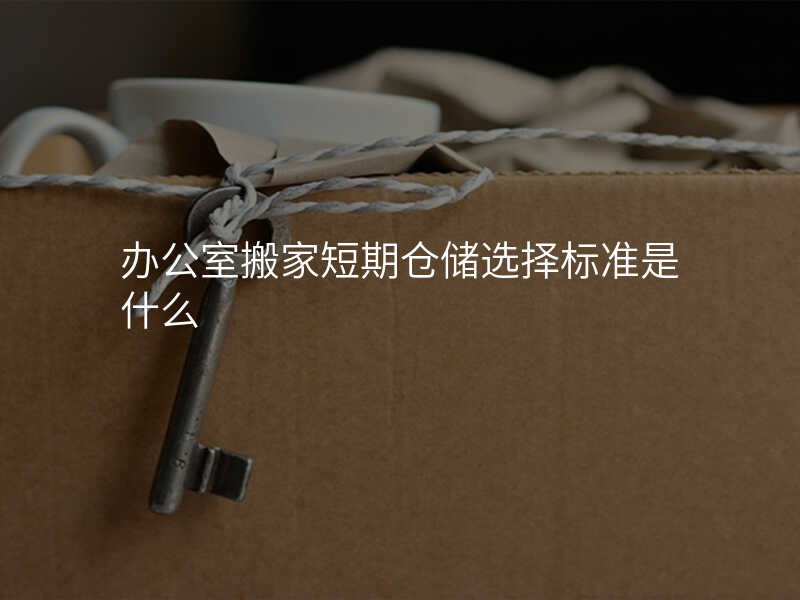 辦公室搬家短期倉儲選擇標準是什么