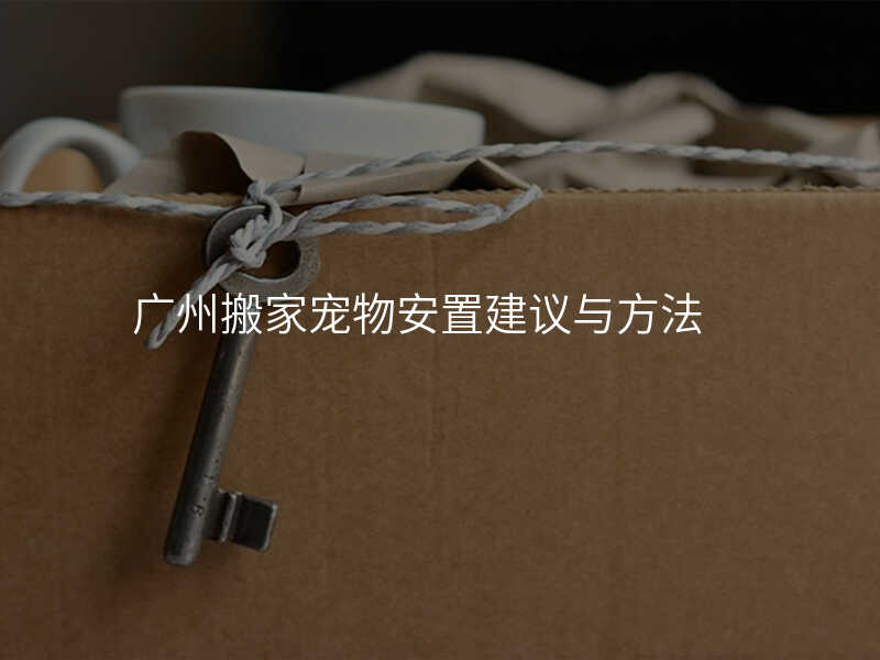 廣州搬家寵物安置建議與方法
