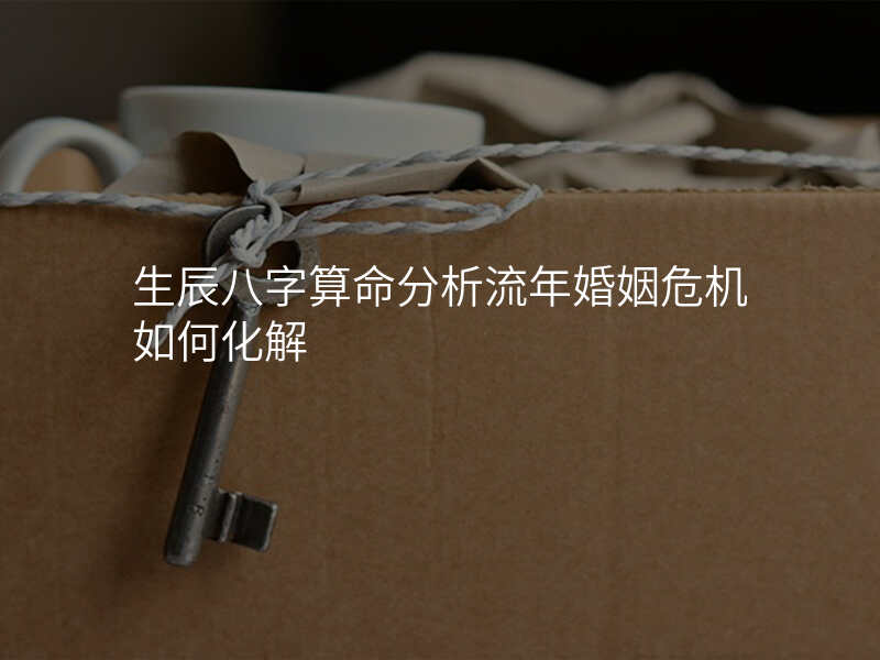 生辰八字算命分析流年婚姻危机如何化解